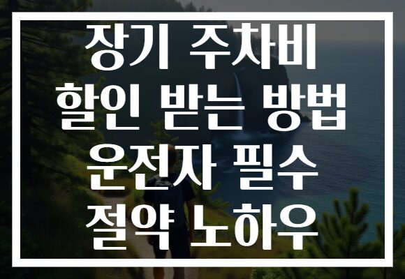 장기 주차비 할인 받는 방법 운전자 필수 절약 노하우