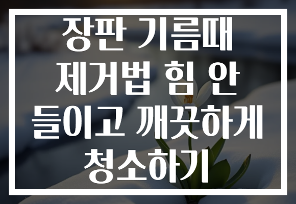 장판 기름때 제거법 힘 안 들이고 깨끗하게 청소하기