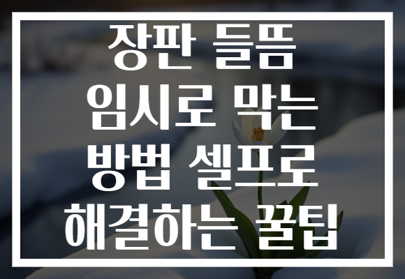 장판 들뜸 임시로 막는 방법 셀프로 해결하는 꿀팁