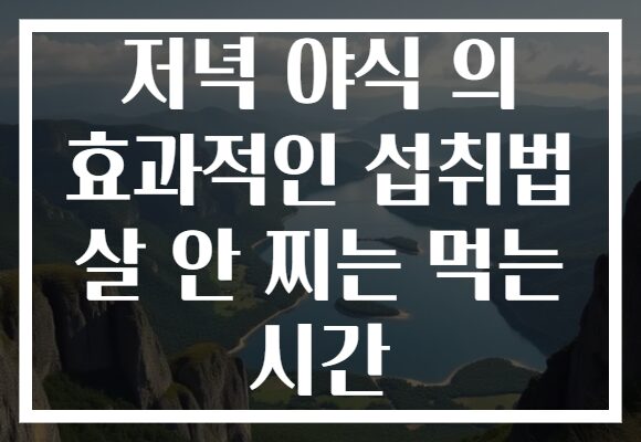 저녁 야식 의 효과적인 섭취법 살 안 찌는 먹는 시간