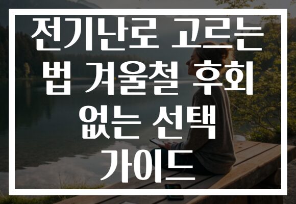 전기난로 고르는 법 겨울철 후회 없는 선택 가이드