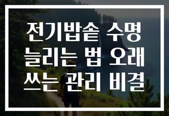 전기밥솥 수명 늘리는 법 오래 쓰는 관리 비결