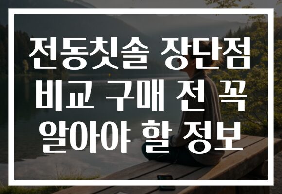 전동칫솔 장단점 비교 구매 전 꼭 알아야 할 정보