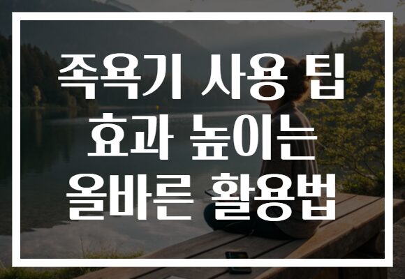 족욕기 사용 팁 효과 높이는 올바른 활용법