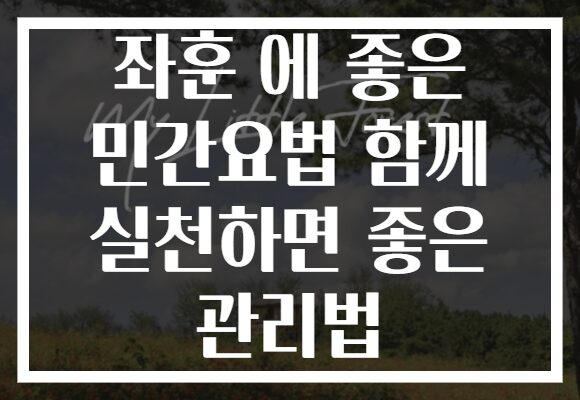 좌훈 에 좋은 민간요법 함께 실천하면 좋은 관리법