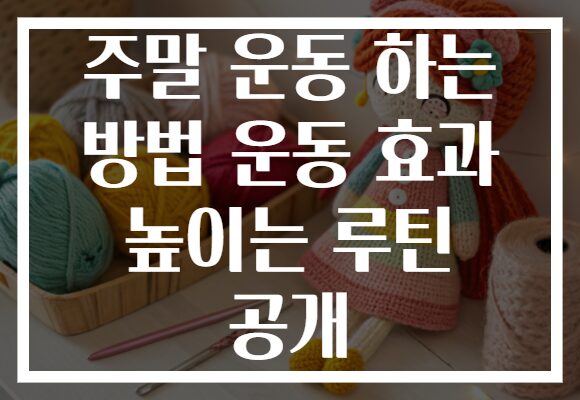 주말 운동 하는 방법 운동 효과 높이는 루틴 공개