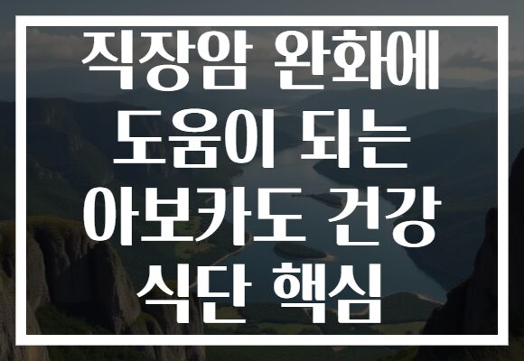직장암 완화에 도움이 되는 아보카도 건강 식단 핵심
