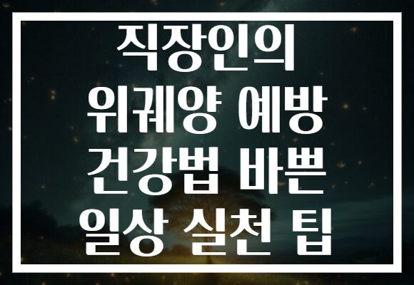 직장인의 위궤양 예방 건강법 바쁜 일상 실천 팁