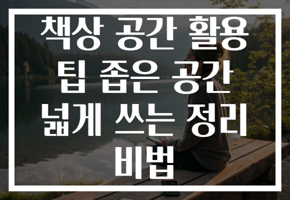 책상 공간 활용 팁 좁은 공간 넓게 쓰는 정리 비법