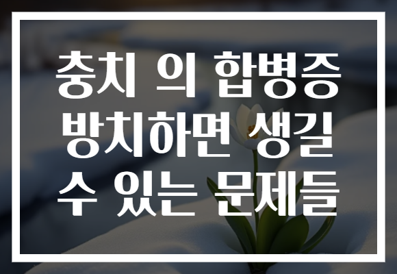 충치 의 합병증 방치하면 생길 수 있는 문제들