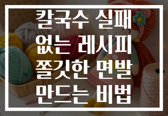 칼국수 실패 없는 레시피 쫄깃한 면발 만드는 비법