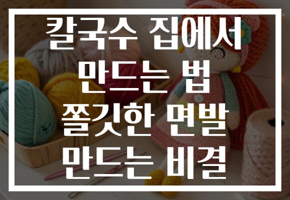 칼국수 집에서 만드는 법 쫄깃한 면발 만드는 비결