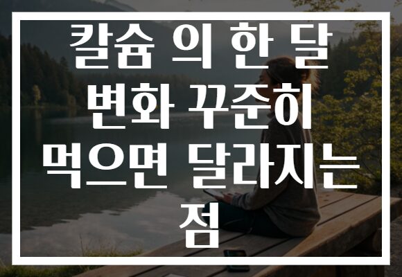 칼슘 의 한 달 변화 꾸준히 먹으면 달라지는 점