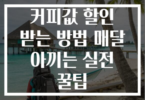 커피값 할인 받는 방법 매달 아끼는 실전 꿀팁