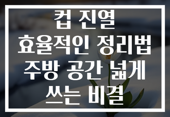 컵 진열 효율적인 정리법 주방 공간 넓게 쓰는 비결