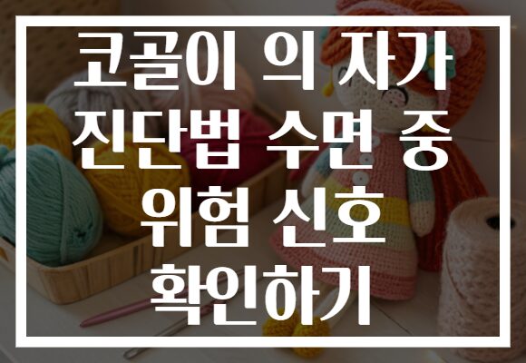 코골이 의 자가 진단법 수면 중 위험 신호 확인하기