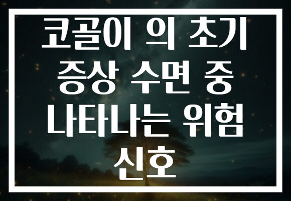 코골이 의 초기 증상 수면 중 나타나는 위험 신호