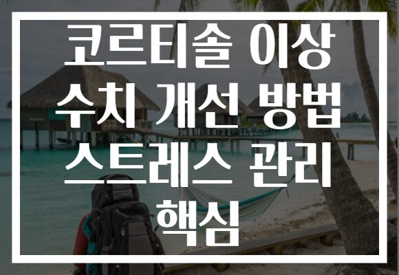 코르티솔 이상 수치 개선 방법 스트레스 관리 핵심