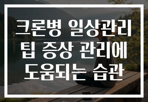 크론병 일상관리 팁 증상 관리에 도움되는 습관