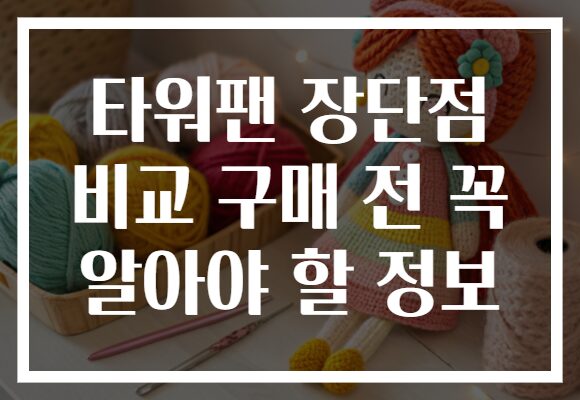 타워팬 장단점 비교 구매 전 꼭 알아야 할 정보