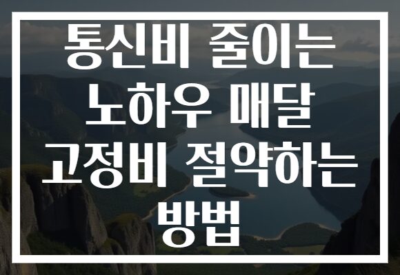 통신비 줄이는 노하우 매달 고정비 절약하는 방법