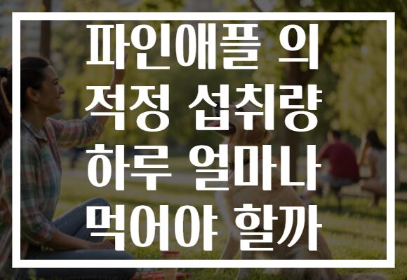 파인애플 의 적정 섭취량 하루 얼마나 먹어야 할까