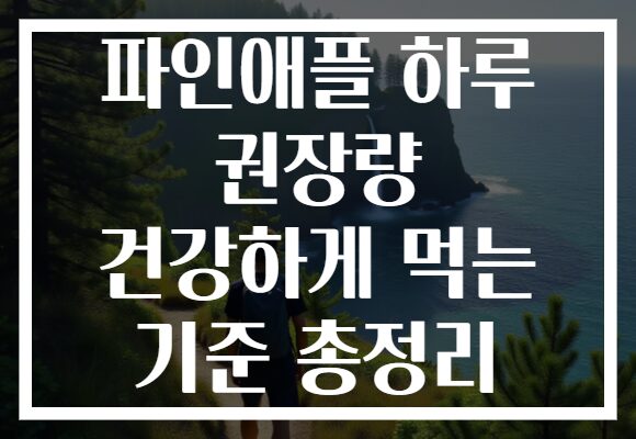 파인애플 하루 권장량 건강하게 먹는 기준 총정리