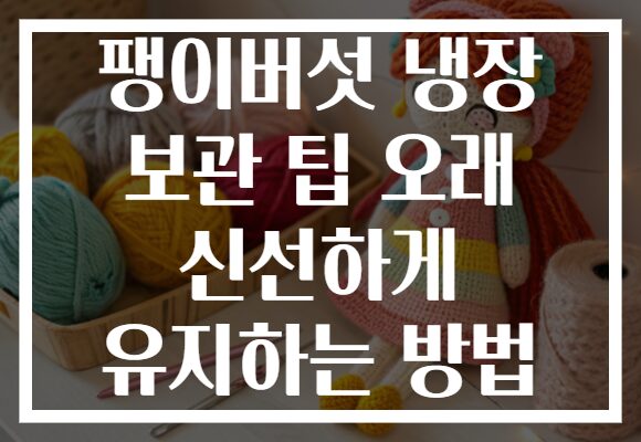 팽이버섯 냉장 보관 팁 오래 신선하게 유지하는 방법