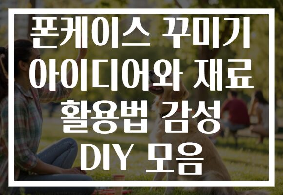 폰케이스 꾸미기 아이디어와 재료 활용법 감성 DIY 모음