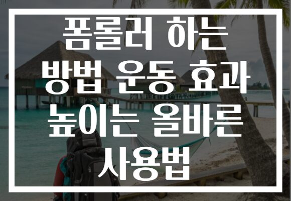 폼롤러 하는 방법 운동 효과 높이는 올바른 사용법