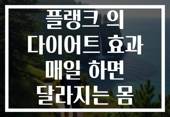 플랭크 의 다이어트 효과 매일 하면 달라지는 몸