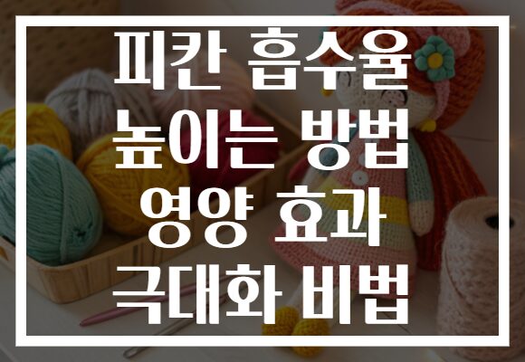 피칸 흡수율 높이는 방법 영양 효과 극대화 비법