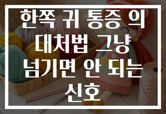 한쪽 귀 통증 의 대처법 그냥 넘기면 안 되는 신호