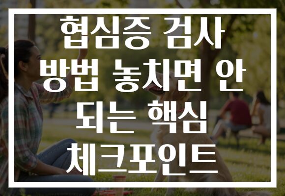 협심증 검사 방법 놓치면 안 되는 핵심 체크포인트