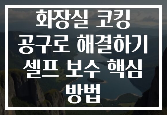 화장실 코킹 공구로 해결하기 셀프 보수 핵심 방법