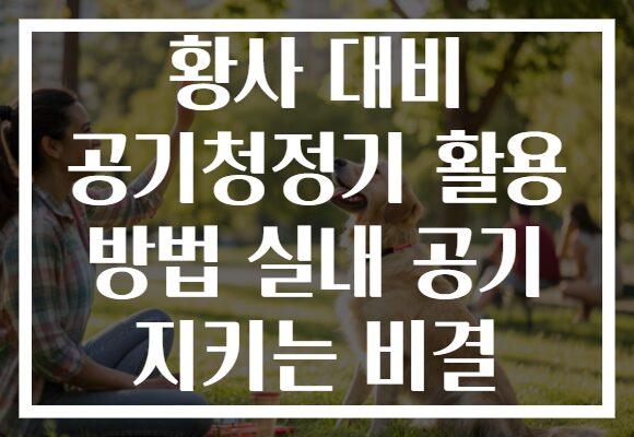 황사 대비 공기청정기 활용 방법 실내 공기 지키는 비결