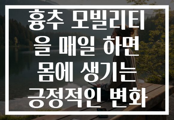 흉추 모빌리티 을 매일 하면 몸에 생기는 긍정적인 변화