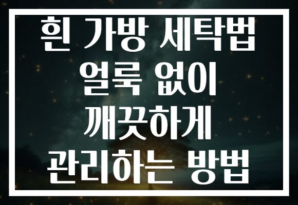 흰 가방 세탁법 얼룩 없이 깨끗하게 관리하는 방법