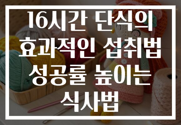 16시간 단식의 효과적인 섭취법 성공률 높이는 식사법