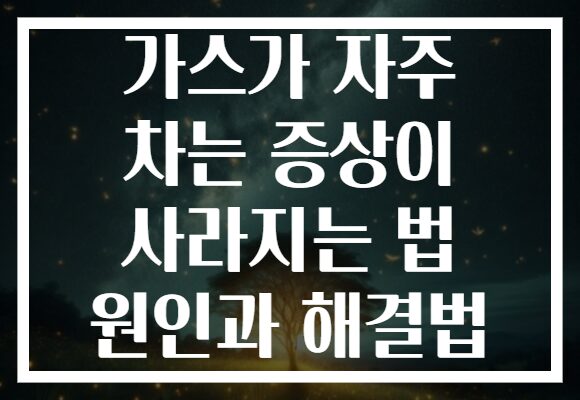 가스가 자주 차는 증상이 사라지는 법 원인과 해결법