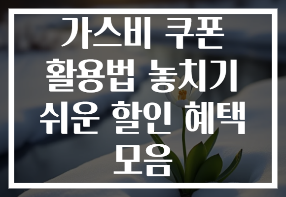 가스비 쿠폰 활용법 놓치기 쉬운 할인 혜택 모음