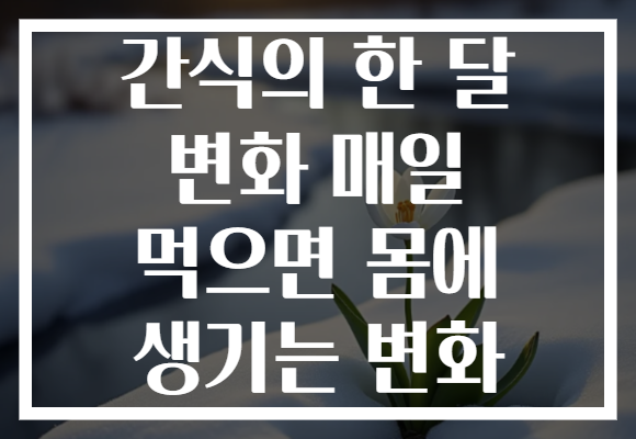 간식의 한 달 변화 매일 먹으면 몸에 생기는 변화
