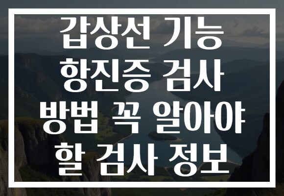 갑상선 기능 항진증 검사 방법 꼭 알아야 할 검사 정보