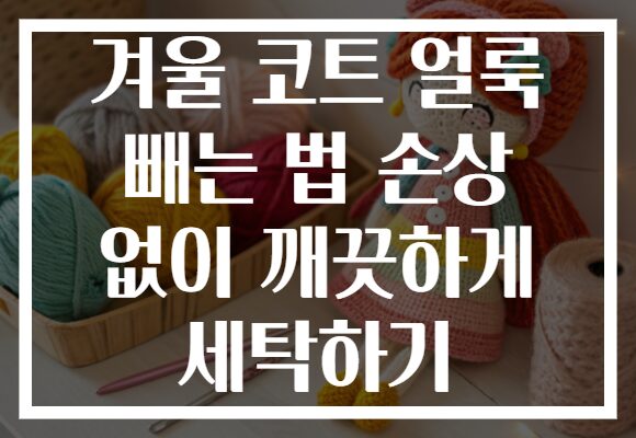 겨울 코트 얼룩 빼는 법 손상 없이 깨끗하게 세탁하기
