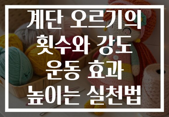 계단 오르기의 횟수와 강도 운동 효과 높이는 실천법