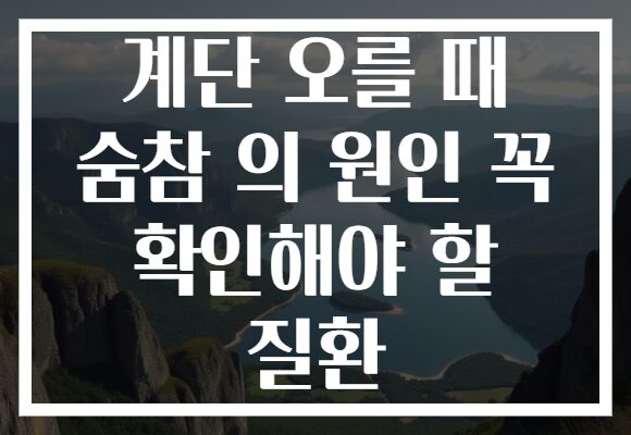 계단 오를 때 숨참 의 원인 꼭 확인해야 할 질환