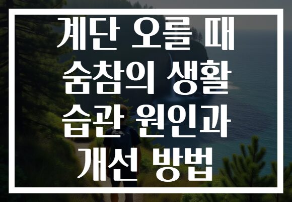 계단 오를 때 숨참의 생활 습관 원인과 개선 방법