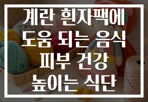 계란 흰자팩에 도움 되는 음식 피부 건강 높이는 식단