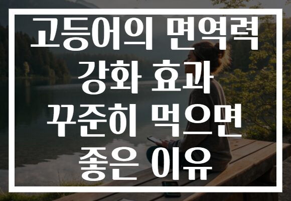고등어의 면역력 강화 효과 꾸준히 먹으면 좋은 이유