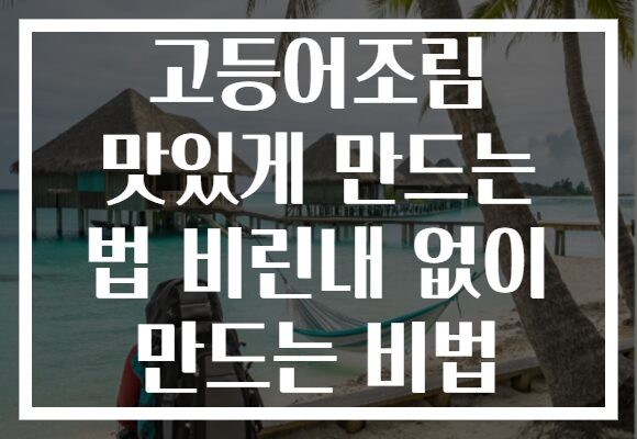 고등어조림 맛있게 만드는 법 비린내 없이 만드는 비법